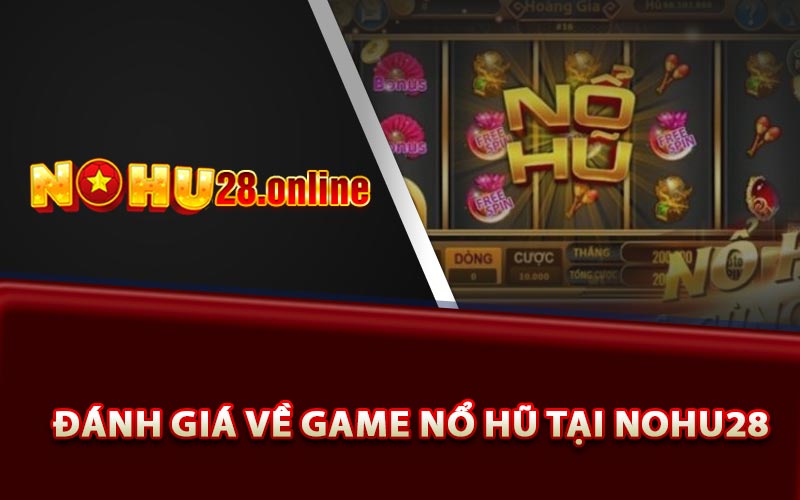 Đánh giá về game nổ hũ tại Nohu28